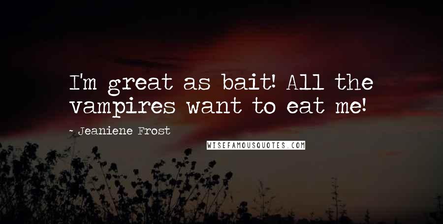 Jeaniene Frost Quotes: I'm great as bait! All the vampires want to eat me!