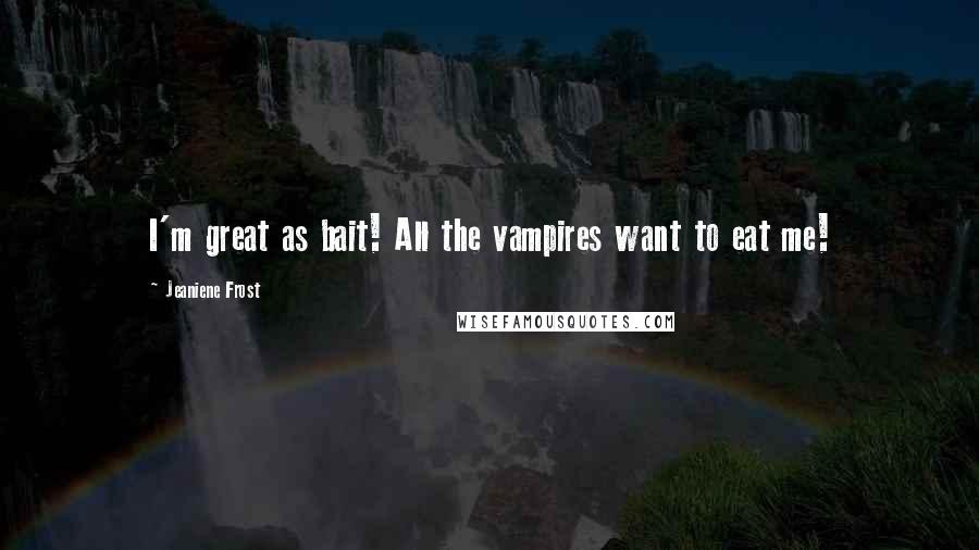 Jeaniene Frost Quotes: I'm great as bait! All the vampires want to eat me!