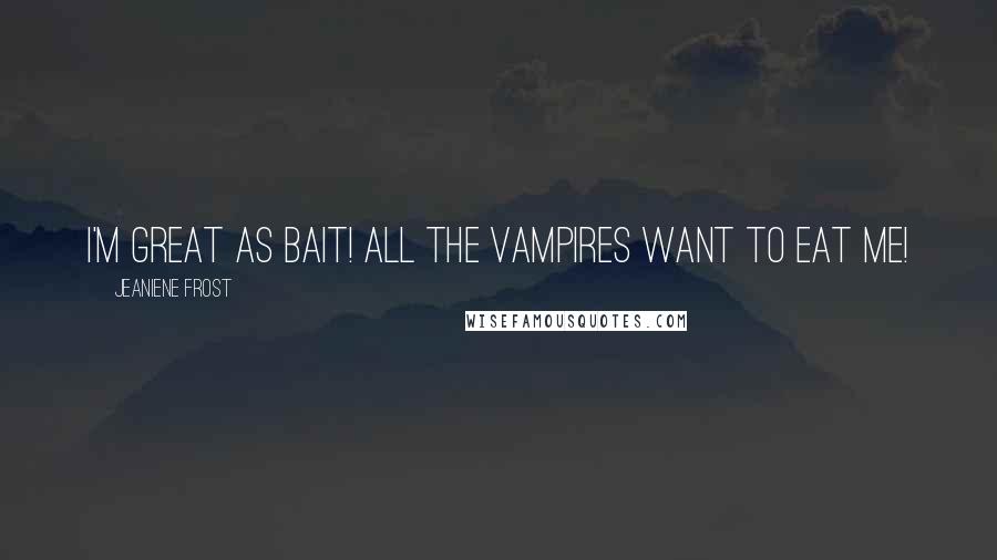 Jeaniene Frost Quotes: I'm great as bait! All the vampires want to eat me!