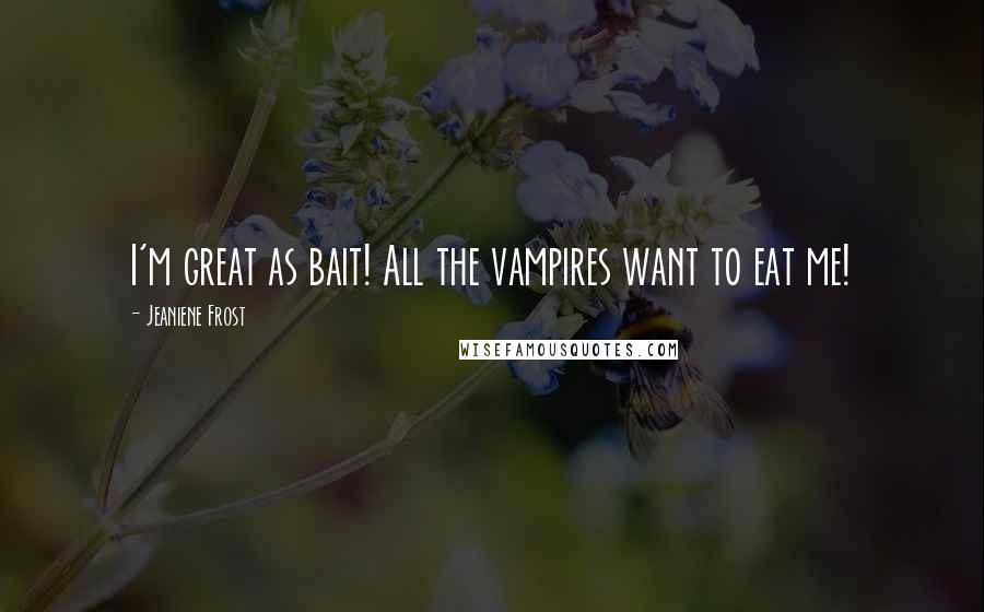 Jeaniene Frost Quotes: I'm great as bait! All the vampires want to eat me!