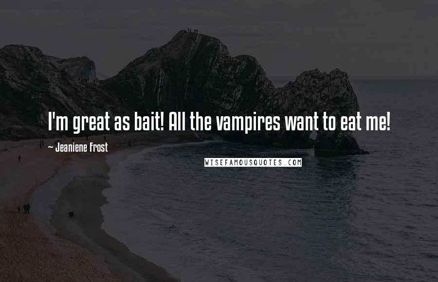 Jeaniene Frost Quotes: I'm great as bait! All the vampires want to eat me!
