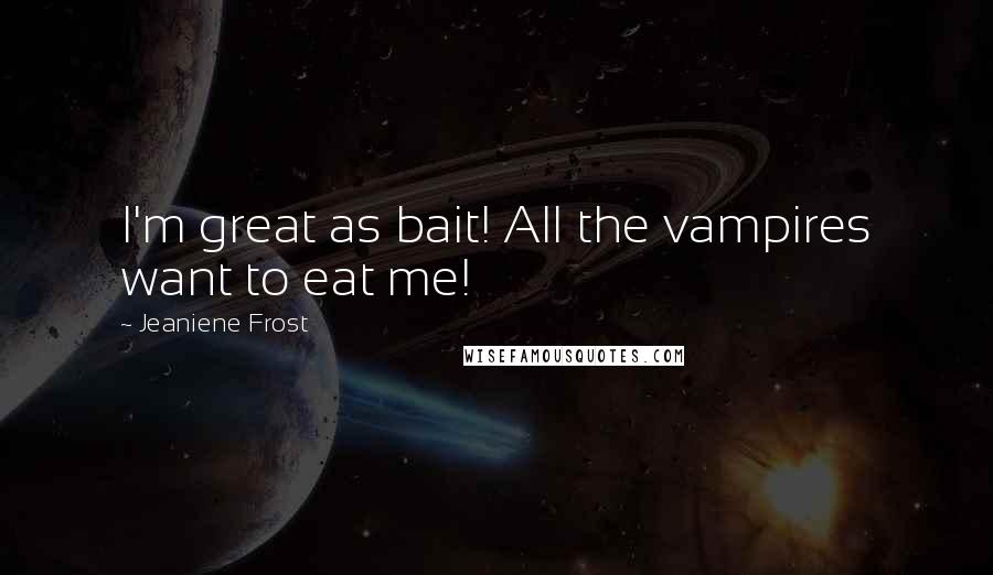 Jeaniene Frost Quotes: I'm great as bait! All the vampires want to eat me!