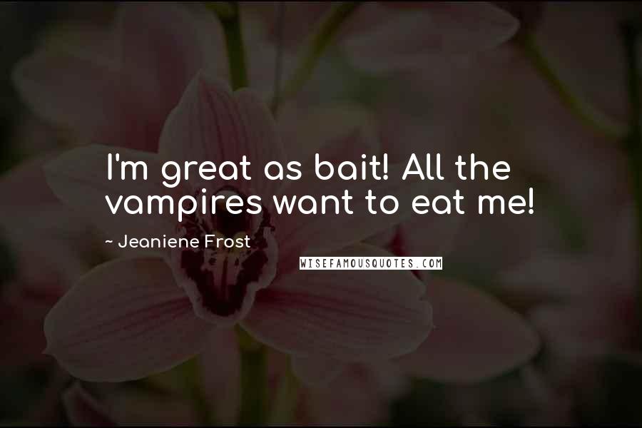 Jeaniene Frost Quotes: I'm great as bait! All the vampires want to eat me!