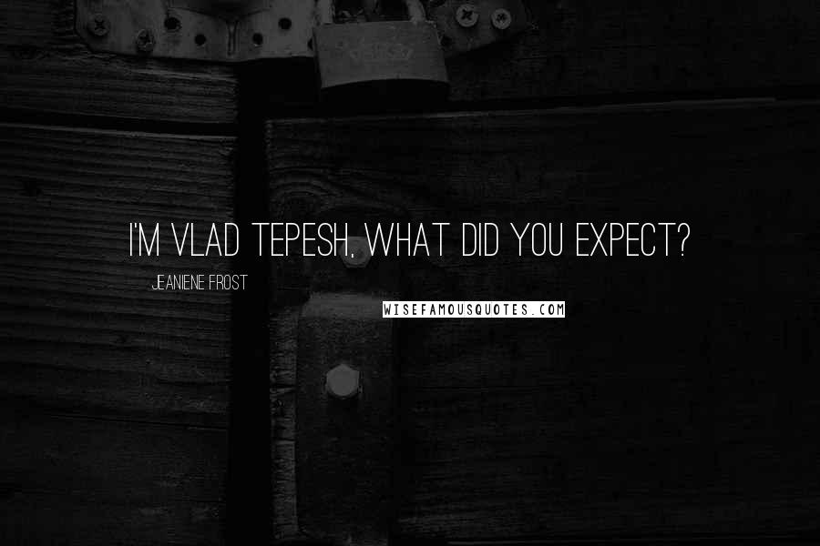 Jeaniene Frost Quotes: I'm Vlad Tepesh, what did you expect?