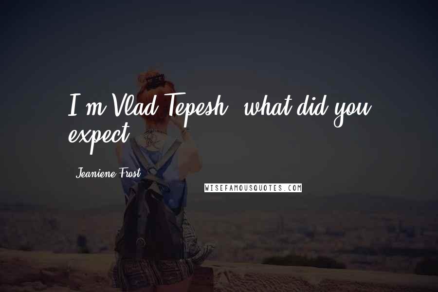 Jeaniene Frost Quotes: I'm Vlad Tepesh, what did you expect?