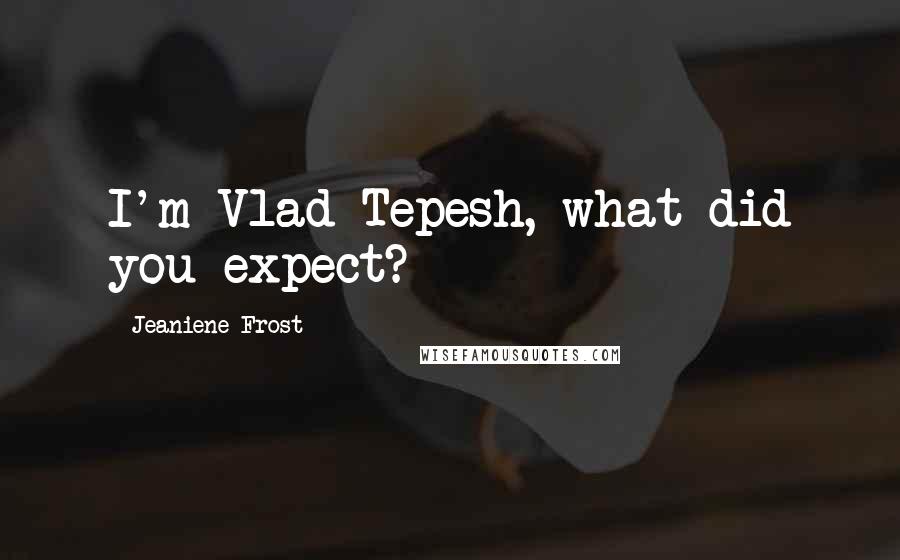 Jeaniene Frost Quotes: I'm Vlad Tepesh, what did you expect?