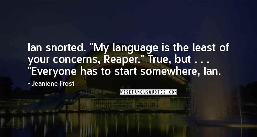 Jeaniene Frost Quotes: Ian snorted. "My language is the least of your concerns, Reaper." True, but . . . "Everyone has to start somewhere, Ian.