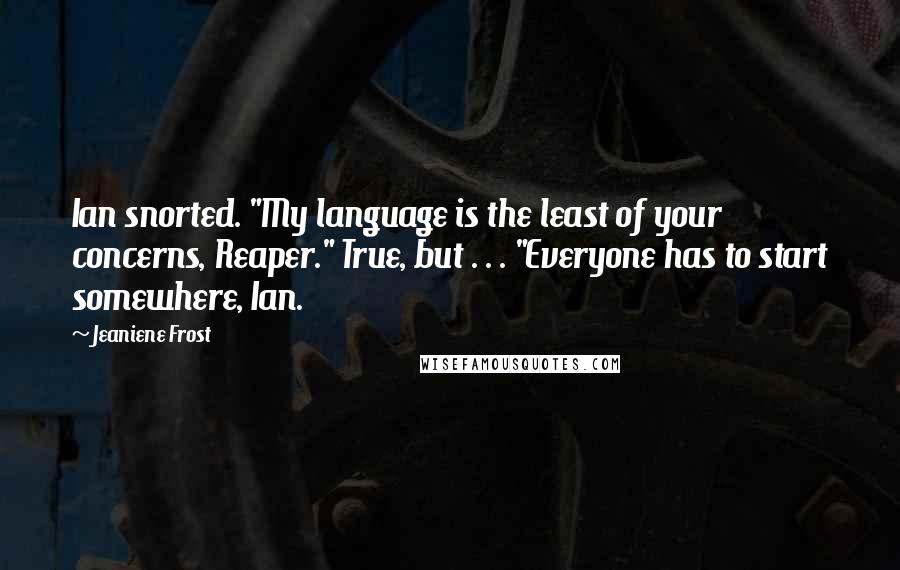 Jeaniene Frost Quotes: Ian snorted. "My language is the least of your concerns, Reaper." True, but . . . "Everyone has to start somewhere, Ian.