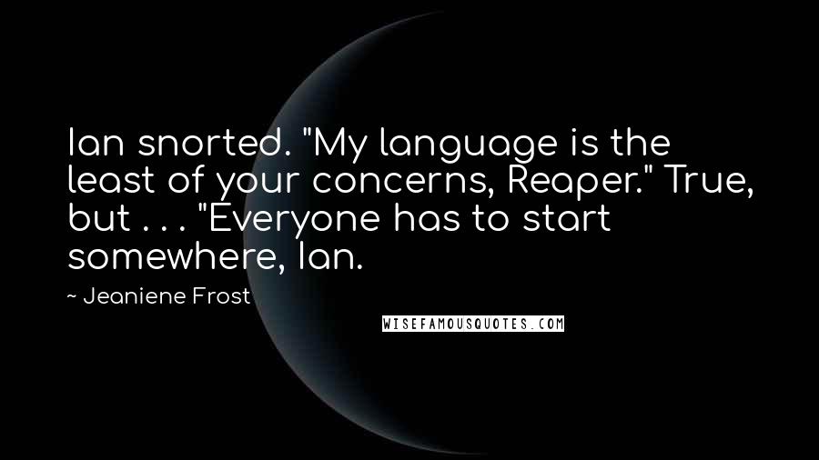 Jeaniene Frost Quotes: Ian snorted. "My language is the least of your concerns, Reaper." True, but . . . "Everyone has to start somewhere, Ian.