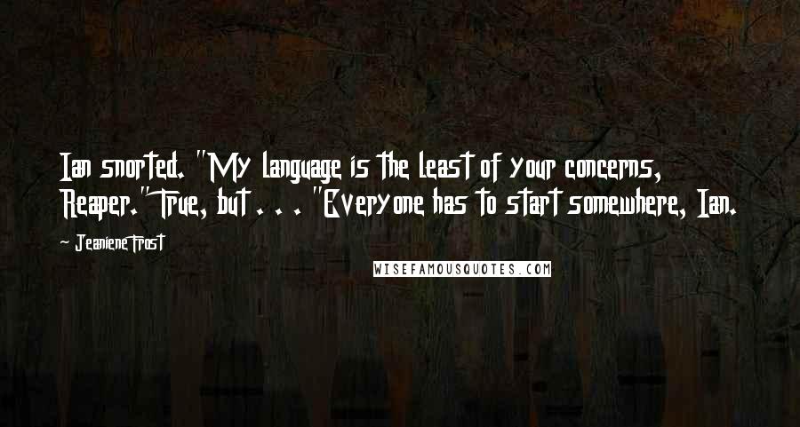 Jeaniene Frost Quotes: Ian snorted. "My language is the least of your concerns, Reaper." True, but . . . "Everyone has to start somewhere, Ian.