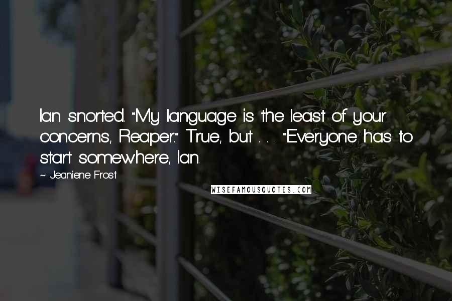 Jeaniene Frost Quotes: Ian snorted. "My language is the least of your concerns, Reaper." True, but . . . "Everyone has to start somewhere, Ian.