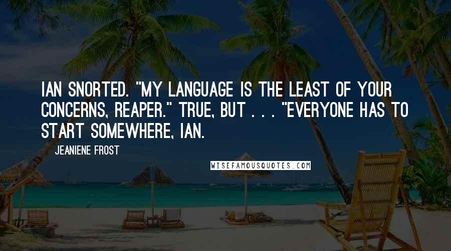 Jeaniene Frost Quotes: Ian snorted. "My language is the least of your concerns, Reaper." True, but . . . "Everyone has to start somewhere, Ian.