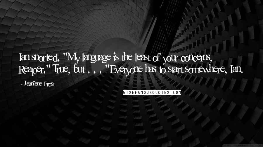 Jeaniene Frost Quotes: Ian snorted. "My language is the least of your concerns, Reaper." True, but . . . "Everyone has to start somewhere, Ian.