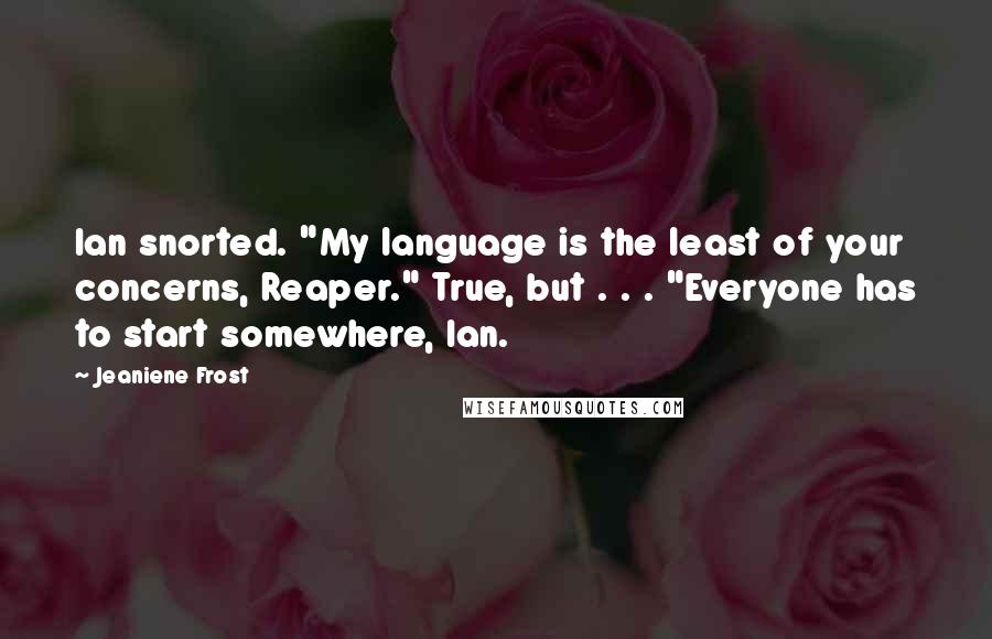 Jeaniene Frost Quotes: Ian snorted. "My language is the least of your concerns, Reaper." True, but . . . "Everyone has to start somewhere, Ian.