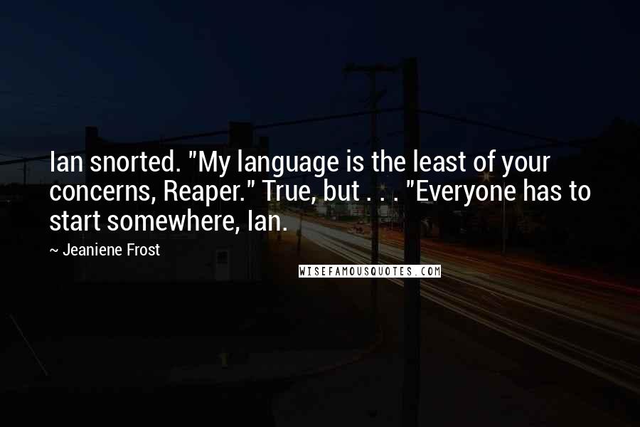 Jeaniene Frost Quotes: Ian snorted. "My language is the least of your concerns, Reaper." True, but . . . "Everyone has to start somewhere, Ian.