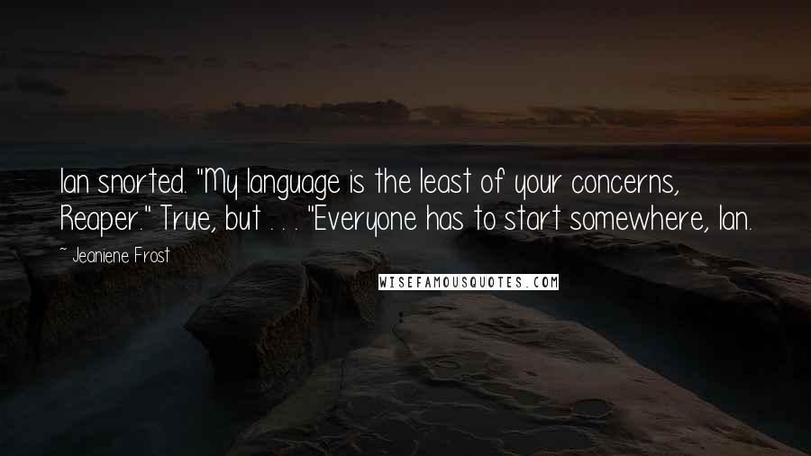 Jeaniene Frost Quotes: Ian snorted. "My language is the least of your concerns, Reaper." True, but . . . "Everyone has to start somewhere, Ian.