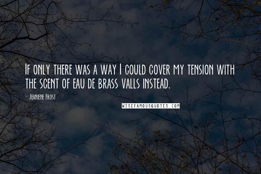 Jeaniene Frost Quotes: If only there was a way I could cover my tension with the scent of eau de brass valls instead.