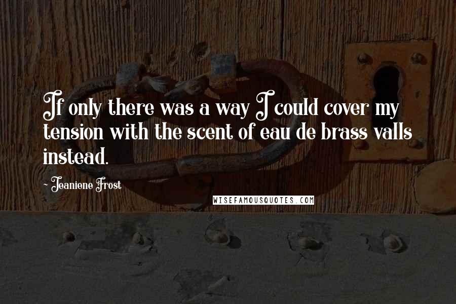 Jeaniene Frost Quotes: If only there was a way I could cover my tension with the scent of eau de brass valls instead.