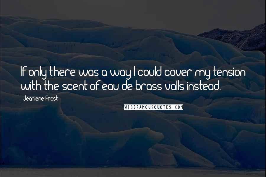 Jeaniene Frost Quotes: If only there was a way I could cover my tension with the scent of eau de brass valls instead.