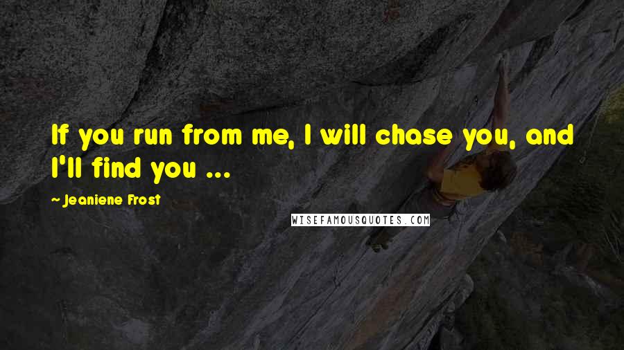 Jeaniene Frost Quotes: If you run from me, I will chase you, and I'll find you ...