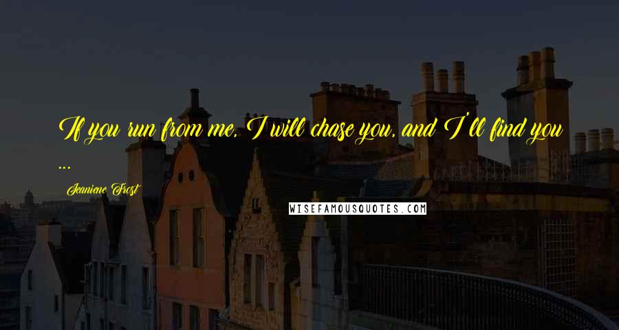 Jeaniene Frost Quotes: If you run from me, I will chase you, and I'll find you ...