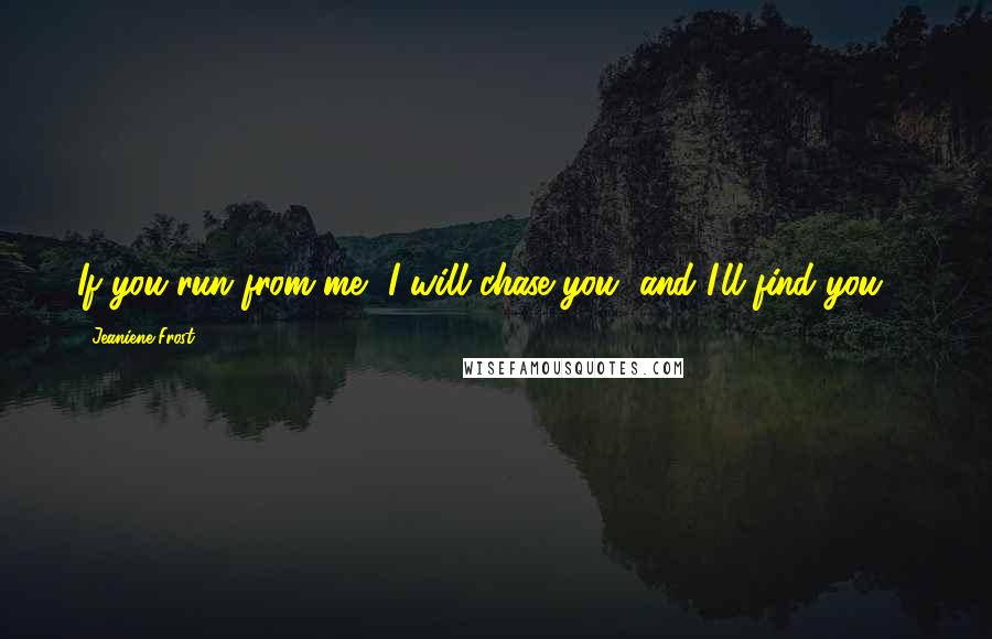 Jeaniene Frost Quotes: If you run from me, I will chase you, and I'll find you ...