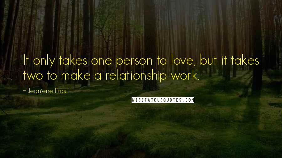 Jeaniene Frost Quotes: It only takes one person to love, but it takes two to make a relationship work.