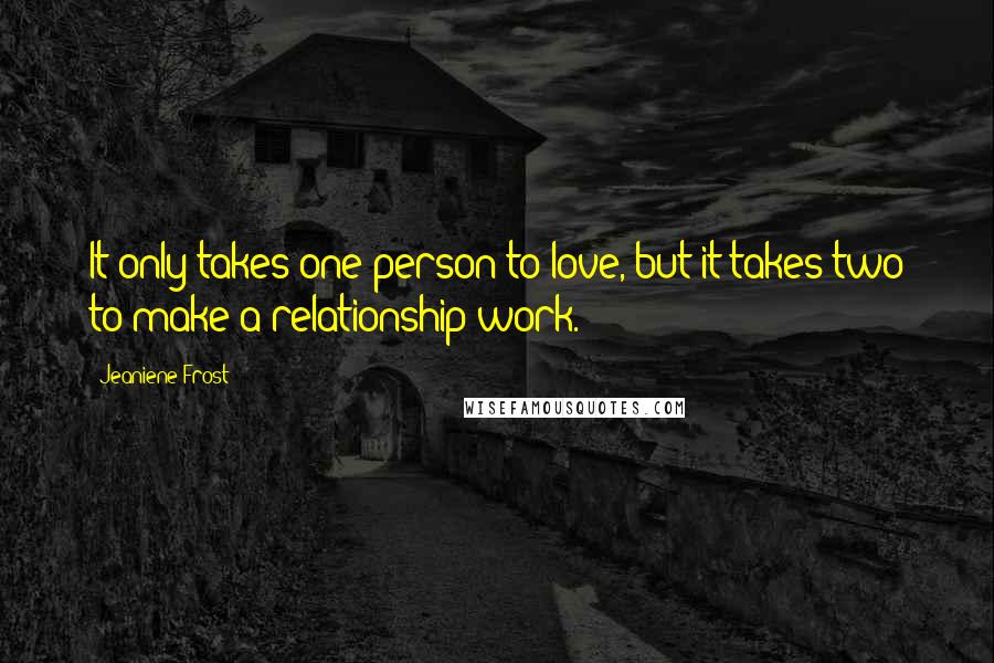 Jeaniene Frost Quotes: It only takes one person to love, but it takes two to make a relationship work.