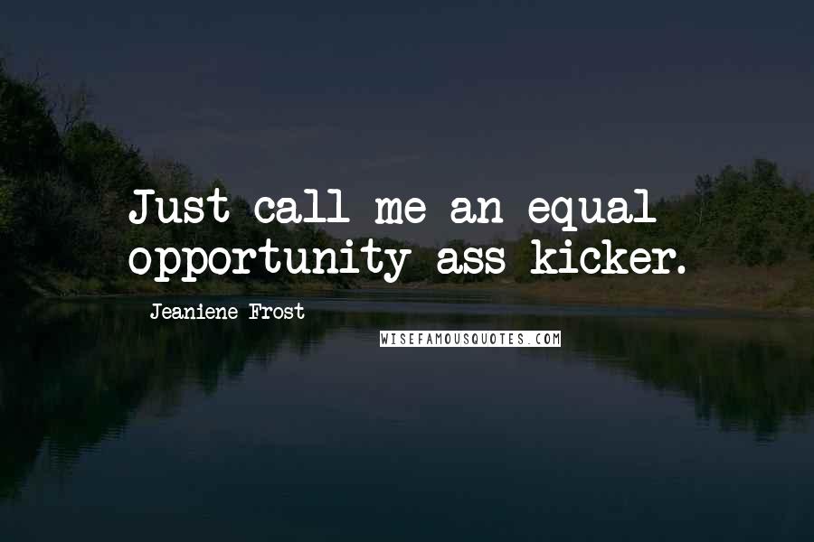 Jeaniene Frost Quotes: Just call me an equal opportunity ass-kicker.