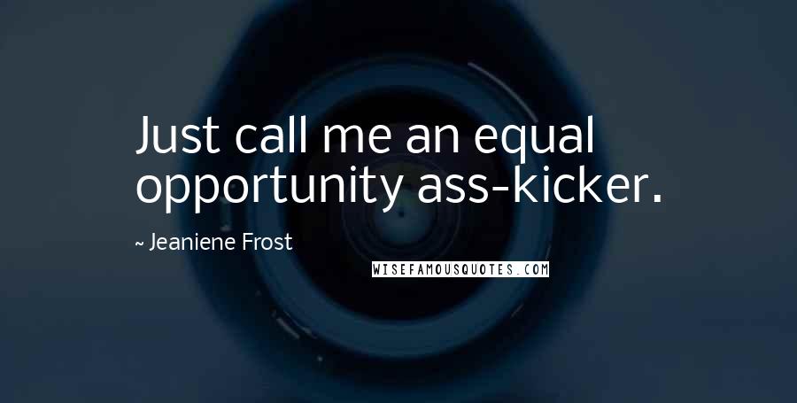 Jeaniene Frost Quotes: Just call me an equal opportunity ass-kicker.