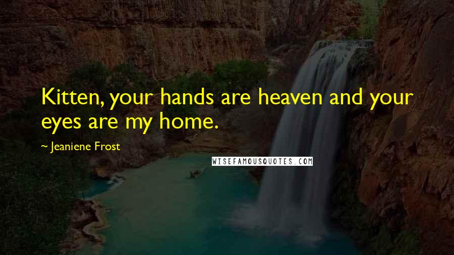 Jeaniene Frost Quotes: Kitten, your hands are heaven and your eyes are my home.