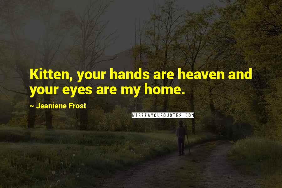 Jeaniene Frost Quotes: Kitten, your hands are heaven and your eyes are my home.