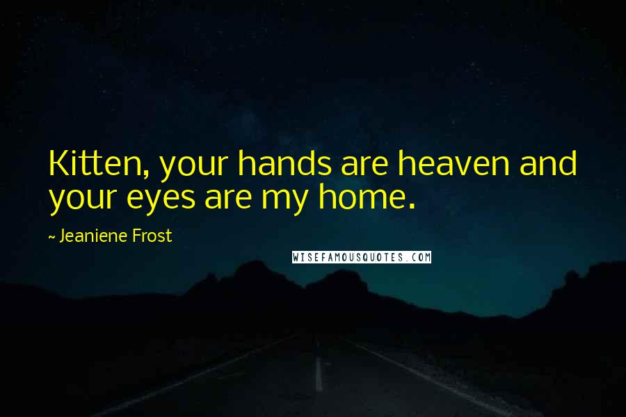 Jeaniene Frost Quotes: Kitten, your hands are heaven and your eyes are my home.