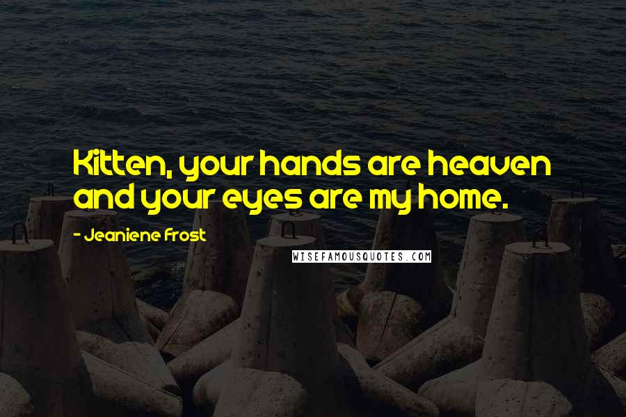 Jeaniene Frost Quotes: Kitten, your hands are heaven and your eyes are my home.