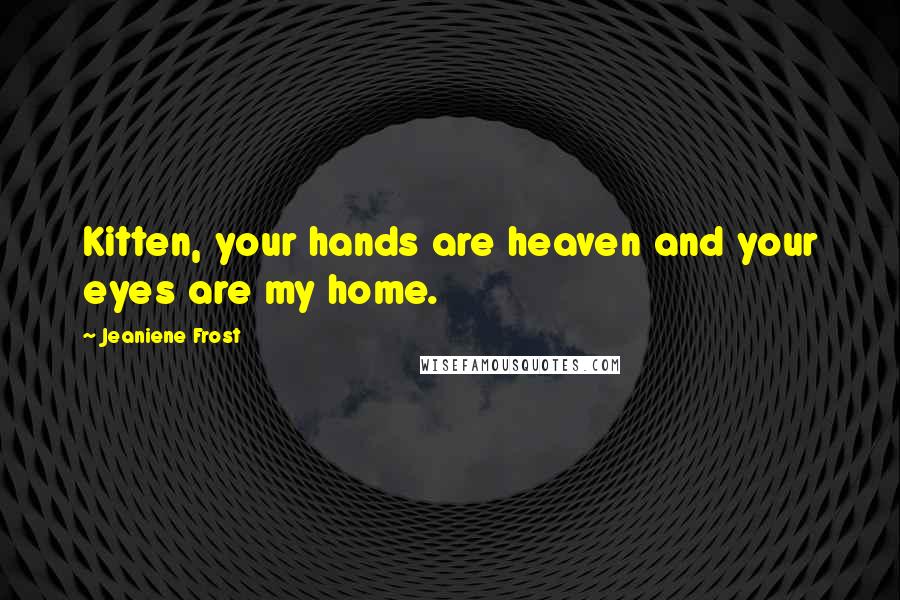 Jeaniene Frost Quotes: Kitten, your hands are heaven and your eyes are my home.