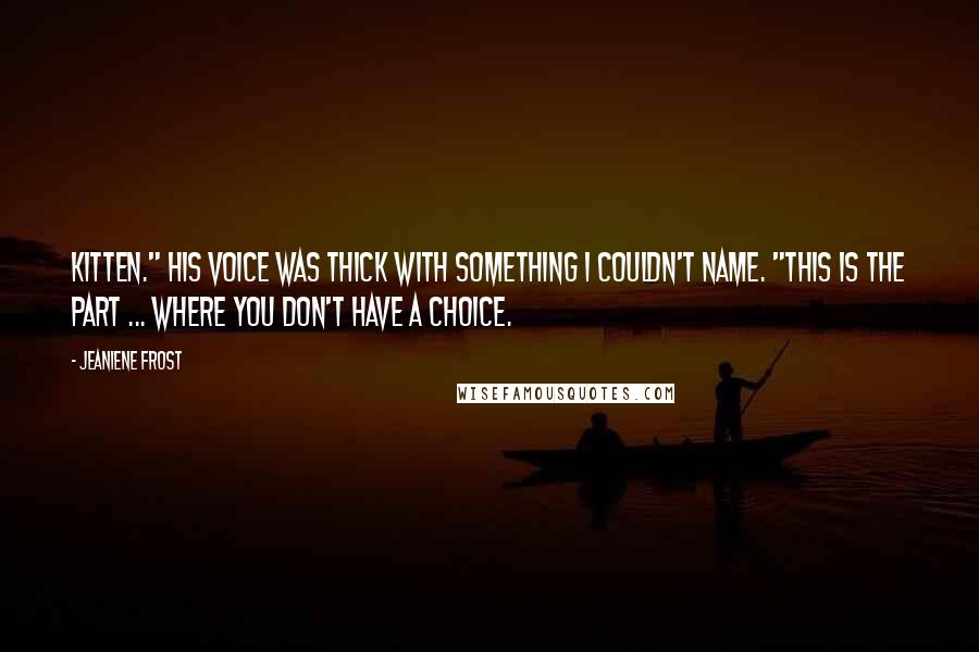 Jeaniene Frost Quotes: Kitten." His voice was thick with something I couldn't name. "This is the part ... where you don't have a choice.
