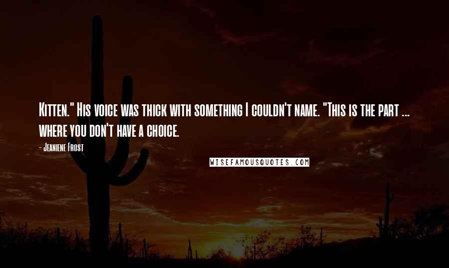 Jeaniene Frost Quotes: Kitten." His voice was thick with something I couldn't name. "This is the part ... where you don't have a choice.