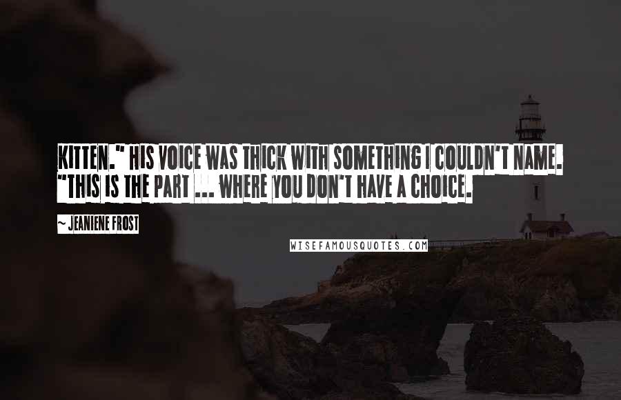 Jeaniene Frost Quotes: Kitten." His voice was thick with something I couldn't name. "This is the part ... where you don't have a choice.