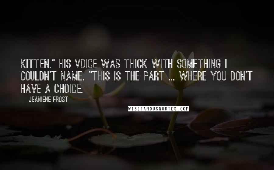 Jeaniene Frost Quotes: Kitten." His voice was thick with something I couldn't name. "This is the part ... where you don't have a choice.