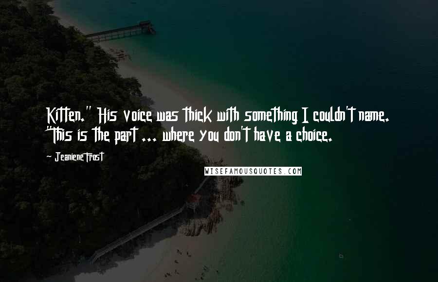 Jeaniene Frost Quotes: Kitten." His voice was thick with something I couldn't name. "This is the part ... where you don't have a choice.