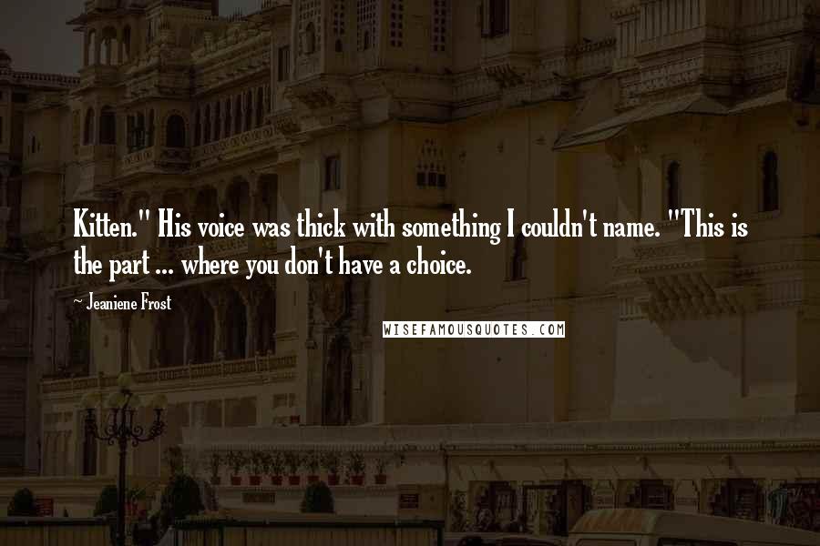 Jeaniene Frost Quotes: Kitten." His voice was thick with something I couldn't name. "This is the part ... where you don't have a choice.