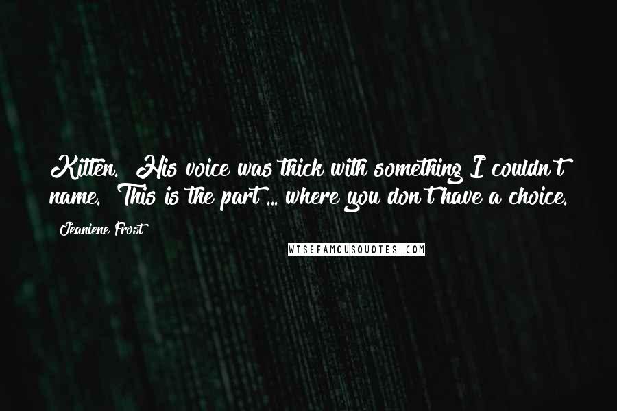 Jeaniene Frost Quotes: Kitten." His voice was thick with something I couldn't name. "This is the part ... where you don't have a choice.
