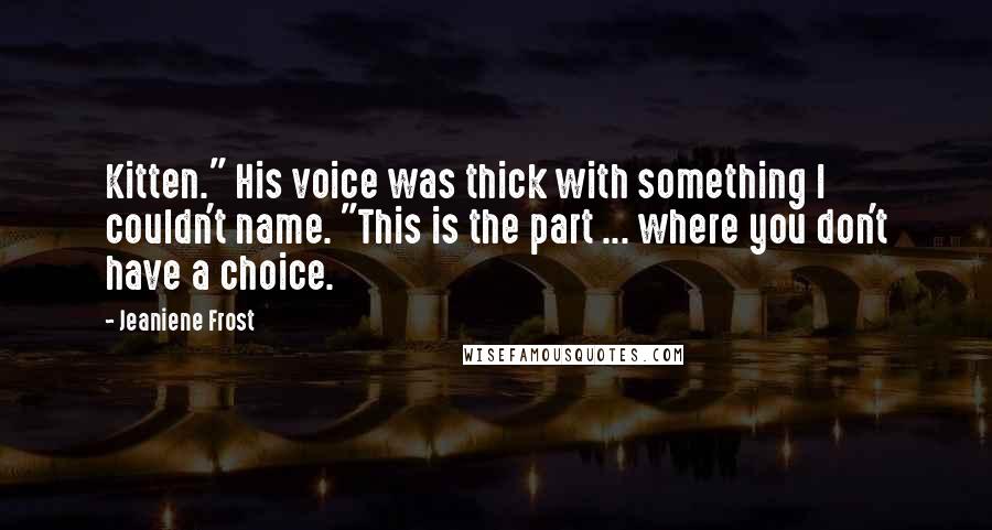 Jeaniene Frost Quotes: Kitten." His voice was thick with something I couldn't name. "This is the part ... where you don't have a choice.