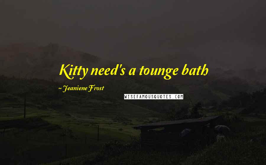 Jeaniene Frost Quotes: Kitty need's a tounge bath
