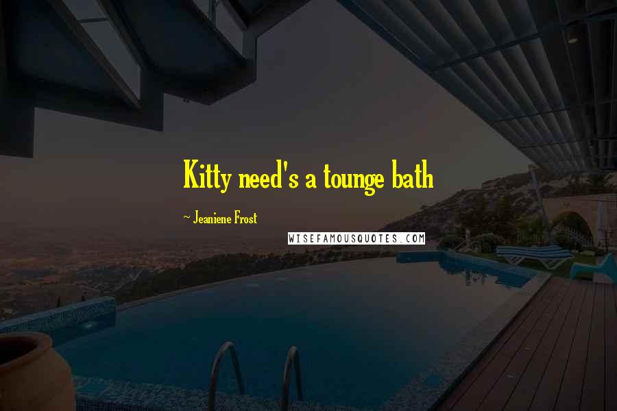 Jeaniene Frost Quotes: Kitty need's a tounge bath