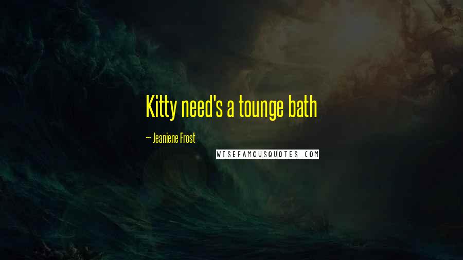 Jeaniene Frost Quotes: Kitty need's a tounge bath