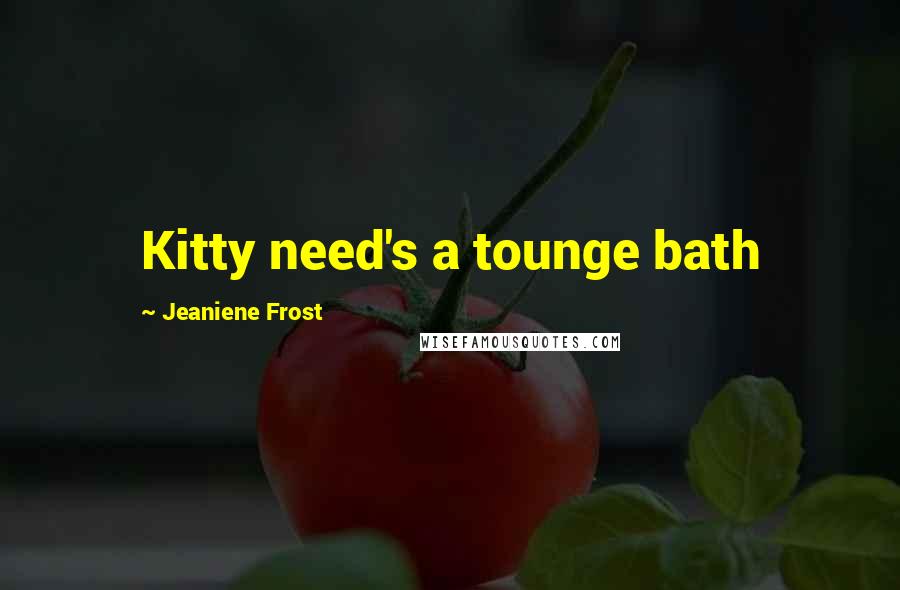Jeaniene Frost Quotes: Kitty need's a tounge bath