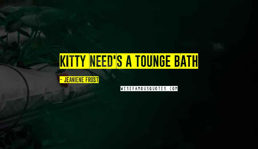 Jeaniene Frost Quotes: Kitty need's a tounge bath