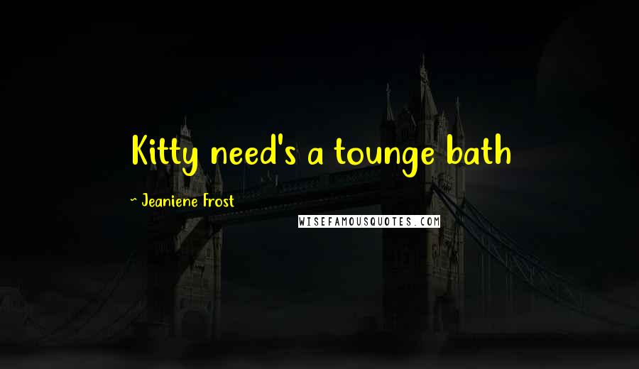 Jeaniene Frost Quotes: Kitty need's a tounge bath