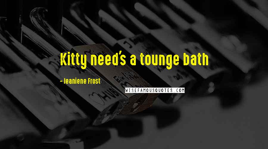 Jeaniene Frost Quotes: Kitty need's a tounge bath